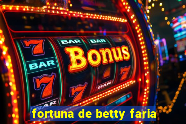 fortuna de betty faria